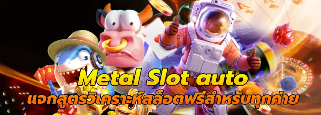 metal slot auto สล็อตเว็บตรง ฝากถอนระบบออโต้